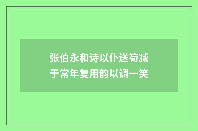张伯永和诗以仆送筍减于常年复用韵以调一笑