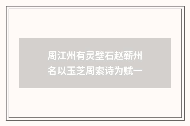 周江州有灵壁石赵蕲州名以玉芝周索诗为赋一