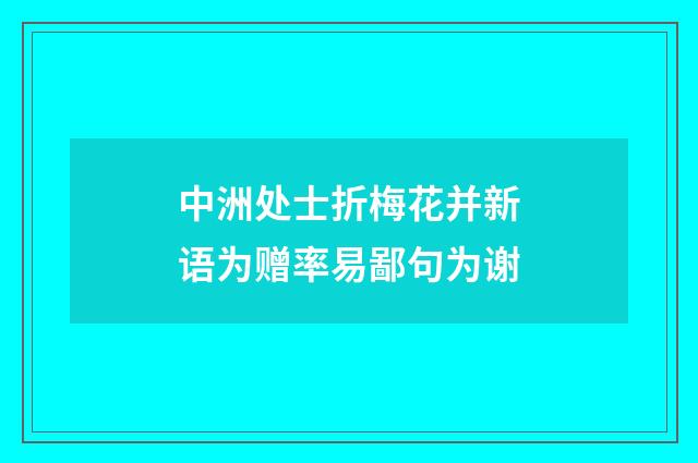 中洲处士折梅花并新语为赠率易鄙句为谢
