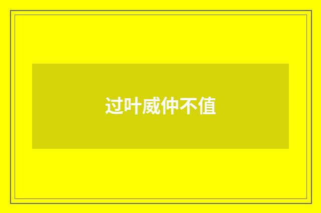 过叶威仲不值