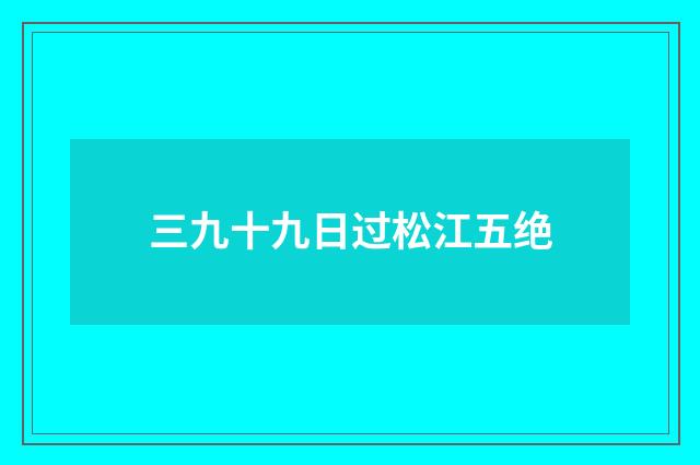 三九十九日过松江五绝