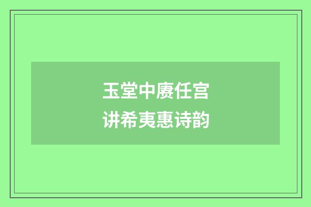 玉堂中赓任宫讲希夷惠诗韵