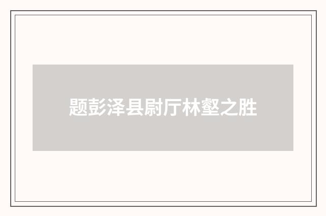 题彭泽县尉厅林壑之胜