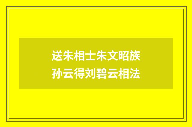 送朱相士朱文昭族孙云得刘碧云相法