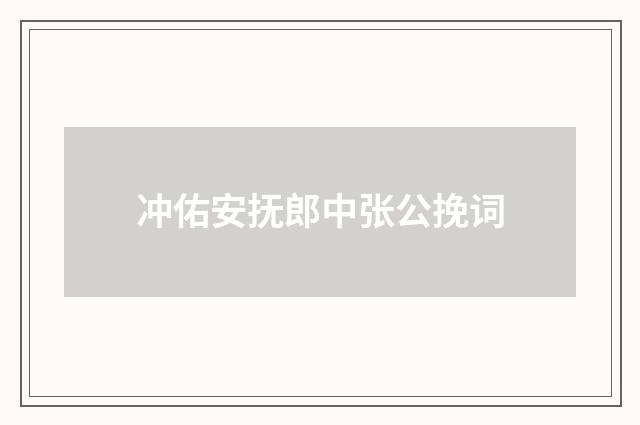 冲佑安抚郎中张公挽词