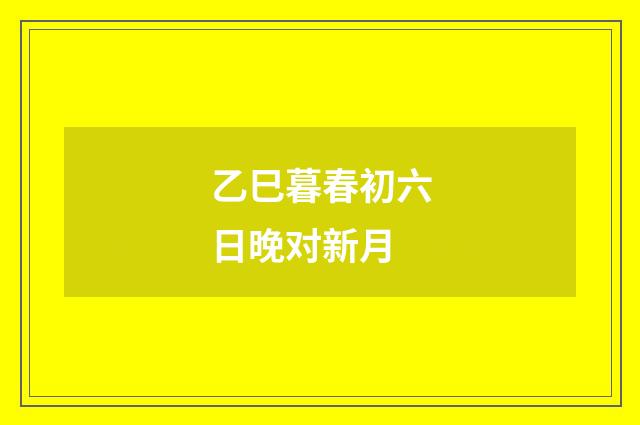 乙巳暮春初六日晚对新月