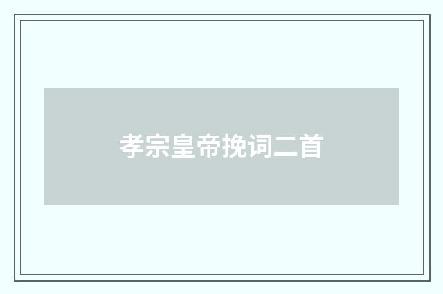 孝宗皇帝挽词二首