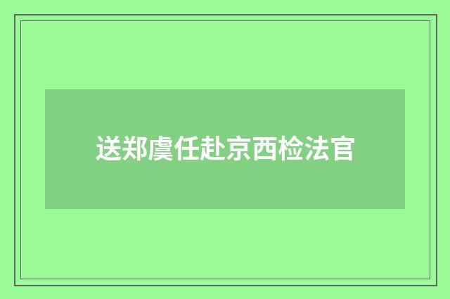 送郑虞任赴京西检法官