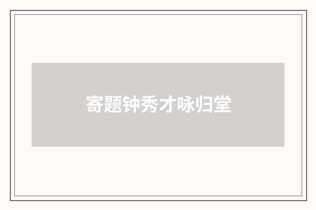 寄题钟秀才咏归堂