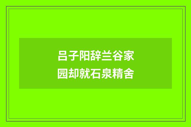 吕子阳辞兰谷家园却就石泉精舍