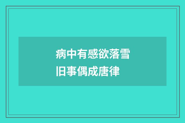 病中有感欲落雪旧事偶成唐律