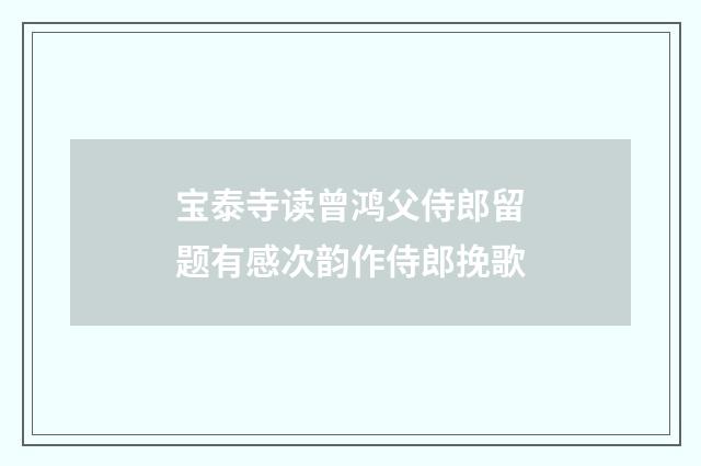 宝泰寺读曾鸿父侍郎留题有感次韵作侍郎挽歌