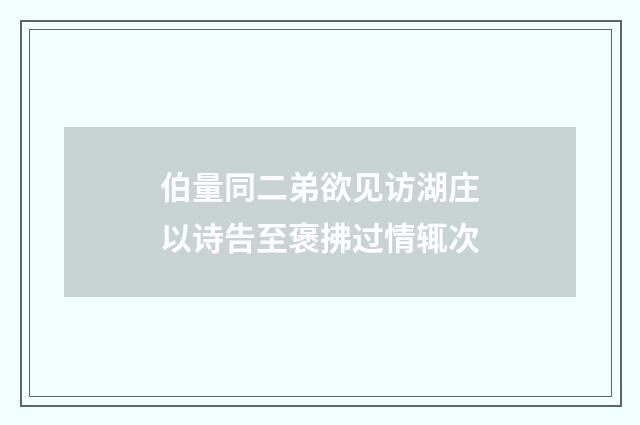 伯量同二弟欲见访湖庄以诗告至褒拂过情辄次