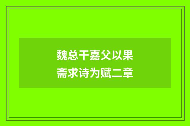 魏总干嘉父以果斋求诗为赋二章