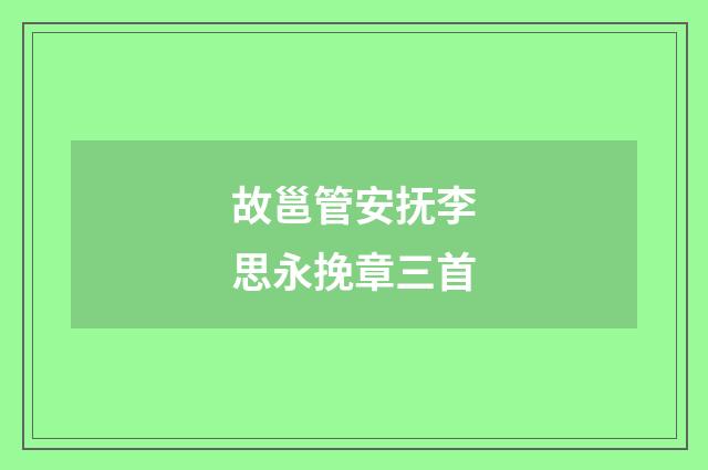故邕管安抚李思永挽章三首