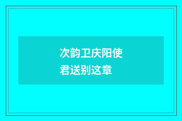 次韵卫庆阳使君送别这章