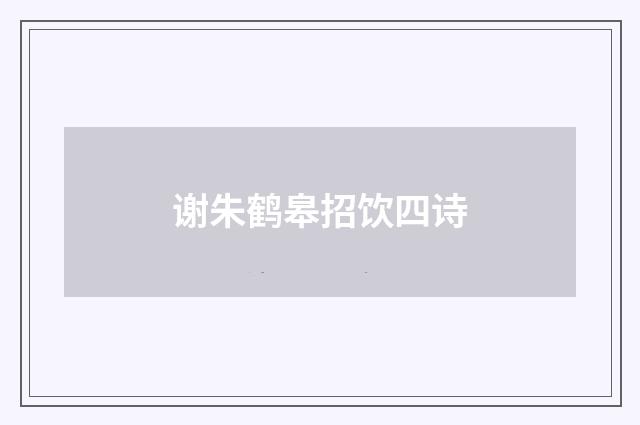 谢朱鹤皋招饮四诗