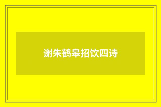 谢朱鹤皋招饮四诗