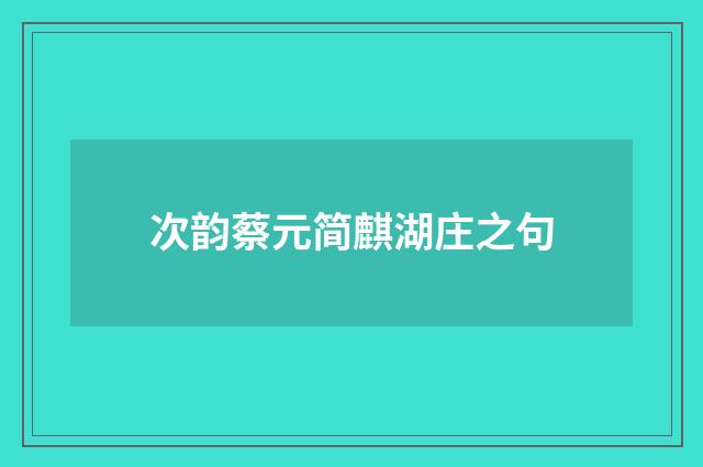 次韵蔡元简麒湖庄之句