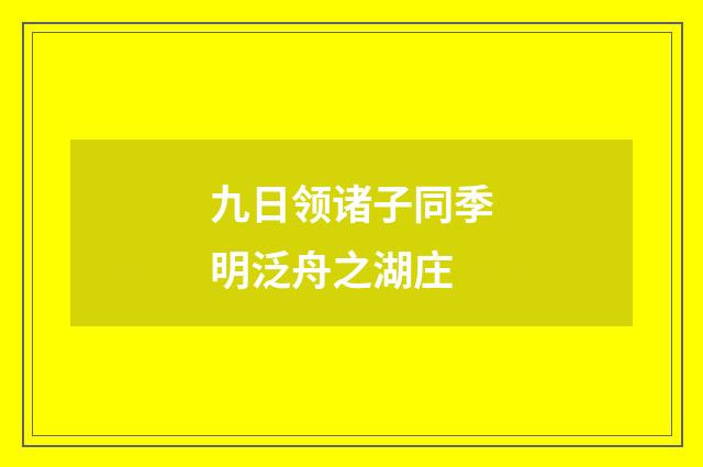 九日领诸子同季明泛舟之湖庄