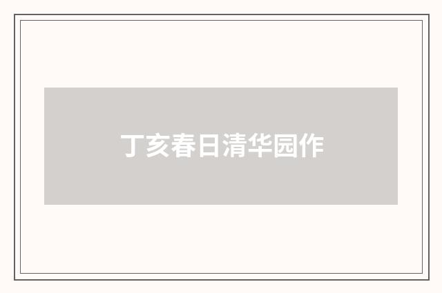 丁亥春日清华园作