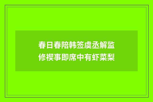 春日春陪韩签虞丞解监修禊事即席中有虾菜梨
