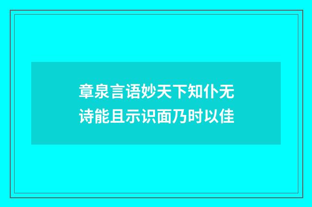 章泉言语妙天下知仆无诗能且示识面乃时以佳