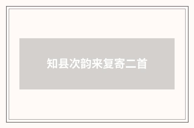 知县次韵来复寄二首