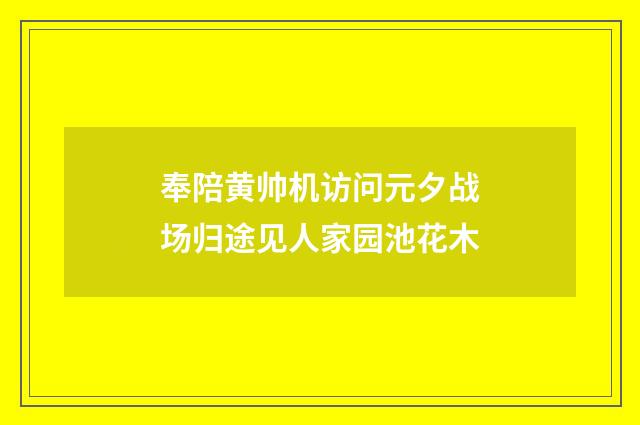 奉陪黄帅机访问元夕战场归途见人家园池花木