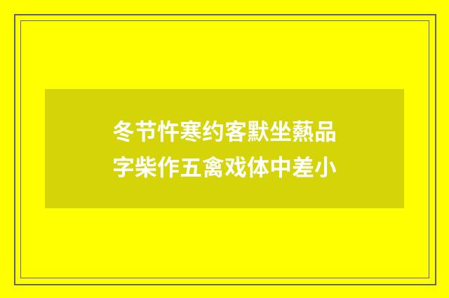 冬节忤寒约客默坐爇品字柴作五禽戏体中差小