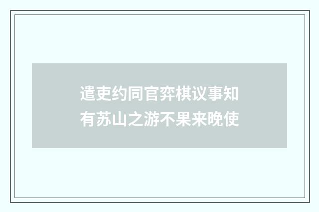 遣吏约同官弈棋议事知有苏山之游不果来晚使