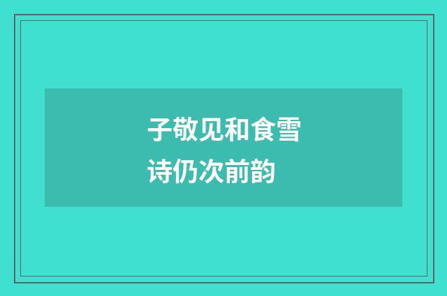 子敬见和食雪诗仍次前韵