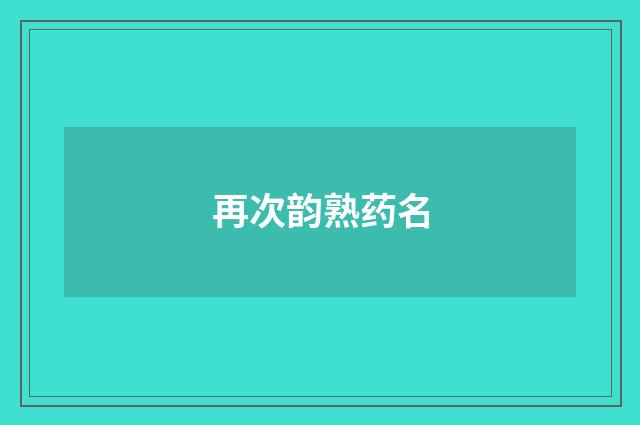 再次韵熟药名