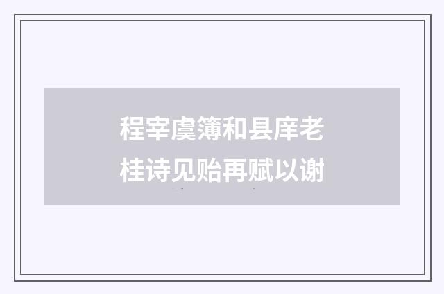 程宰虞簿和县庠老桂诗见贻再赋以谢