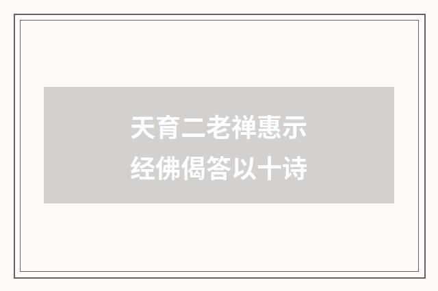 天育二老禅惠示经佛偈答以十诗