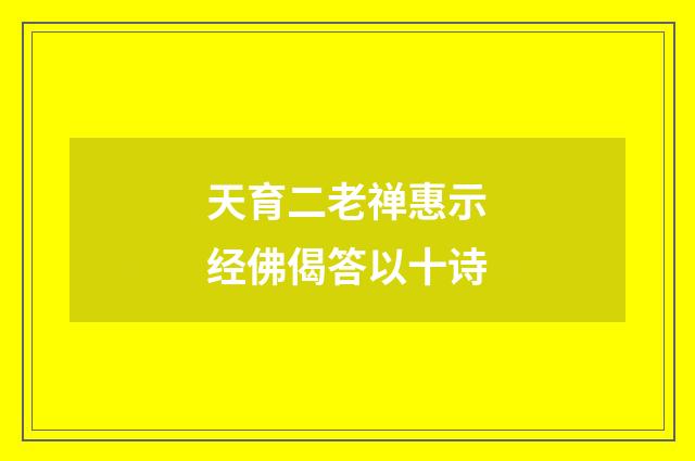 天育二老禅惠示经佛偈答以十诗