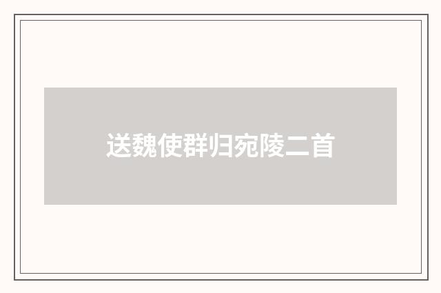 送魏使群归宛陵二首