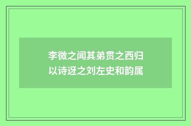 李微之闻其弟贯之西归以诗迓之刘左史和韵属