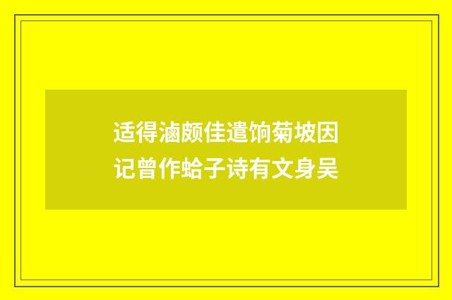 适得滷颇佳遣饷菊坡因记曾作蛤子诗有文身吴