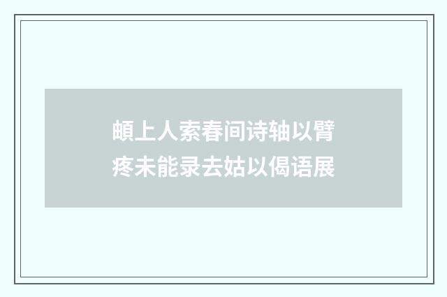 頔上人索春间诗轴以臂疼未能录去姑以偈语展