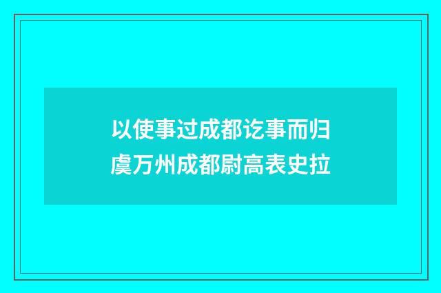 以使事过成都讫事而归虞万州成都尉高表史拉