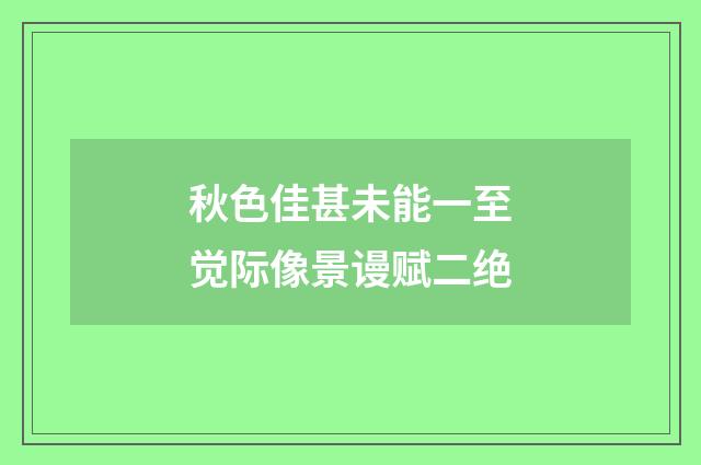 秋色佳甚未能一至觉际像景谩赋二绝