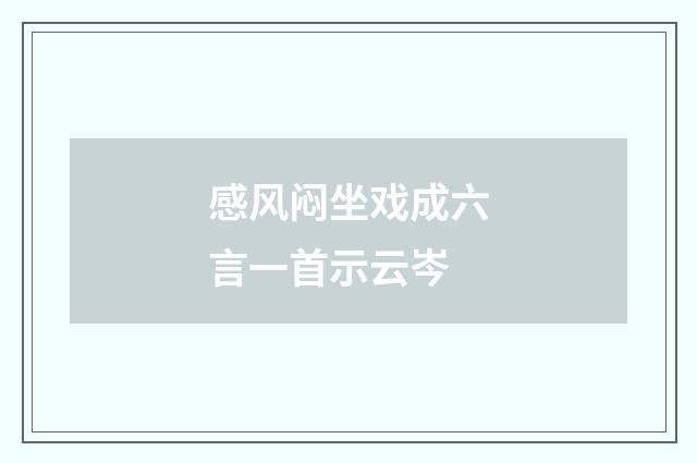 感风闷坐戏成六言一首示云岑