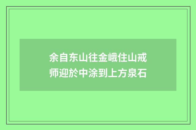 余自东山往金峨住山戒师迎於中涂到上方泉石