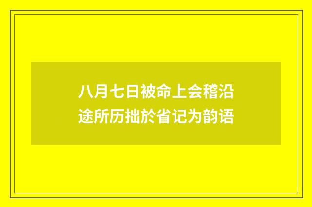 八月七日被命上会稽沿途所历拙於省记为韵语