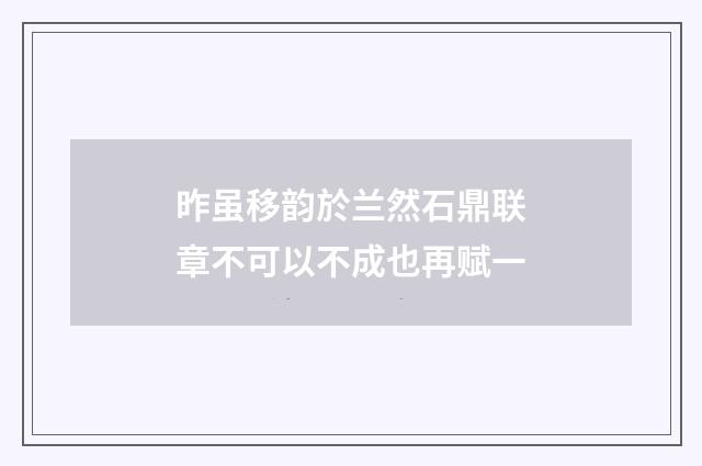 昨虽移韵於兰然石鼎联章不可以不成也再赋一