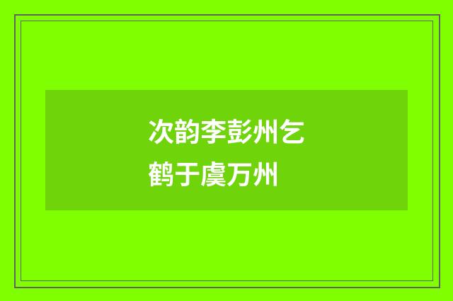 次韵李彭州乞鹤于虞万州