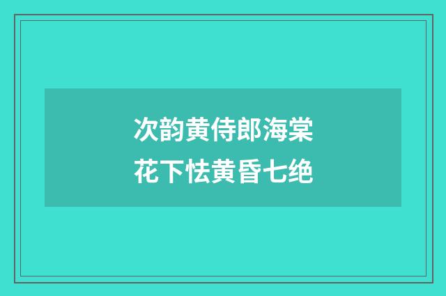 次韵黄侍郎海棠花下怯黄昏七绝
