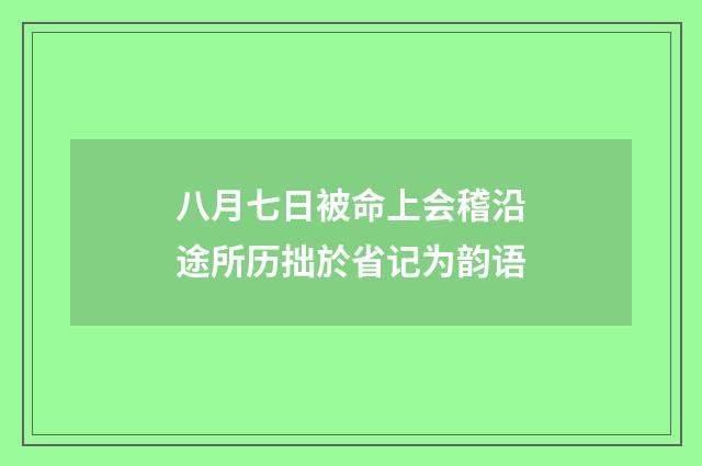 八月七日被命上会稽沿途所历拙於省记为韵语