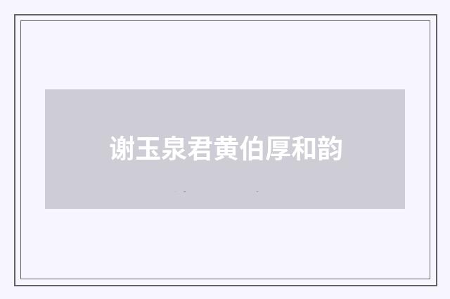 谢玉泉君黄伯厚和韵